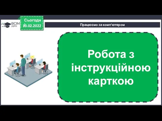 Працюємо за комп’ютером 10.02.2022 Сьогодні Робота з інструкційною карткою