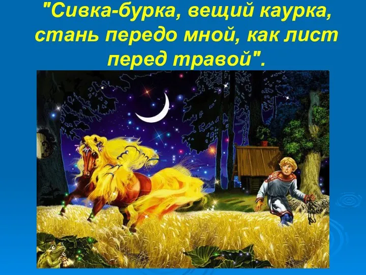 "Сивка-бурка, вещий каурка, стань передо мной, как лист перед травой".