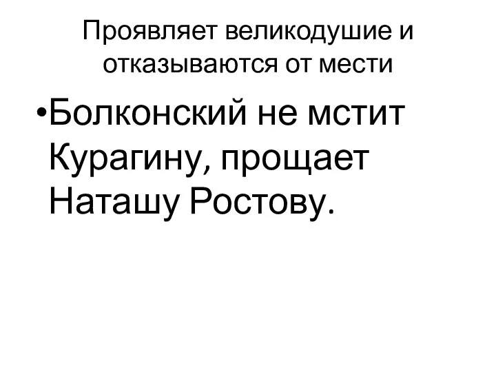 Проявляет великодушие и отказываются от мести Болконский не мстит Курагину, прощает Наташу Ростову.
