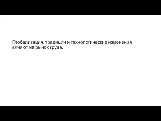 Глобализация, традиции и технологические изменения влияют на рынок труда.