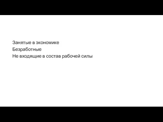 Занятые в экономике Безработные Не входящие в состав рабочей силы