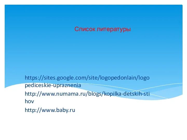 Список литературы https://sites.google.com/site/logopedonlain/logopediceskie-upraznenia http://www.numama.ru/blogs/kopilka-detskih-stihov http://www.baby.ru