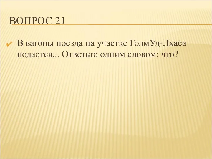 ВОПРОС 21 В вагоны поезда на участке ГолмУд-Лхаса подается... Ответьте одним словом: что?