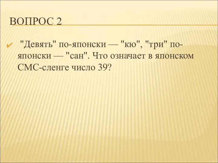 ВОПРОС 2 "Девять" по-японски — "кю", "три" по-японски — "сан".