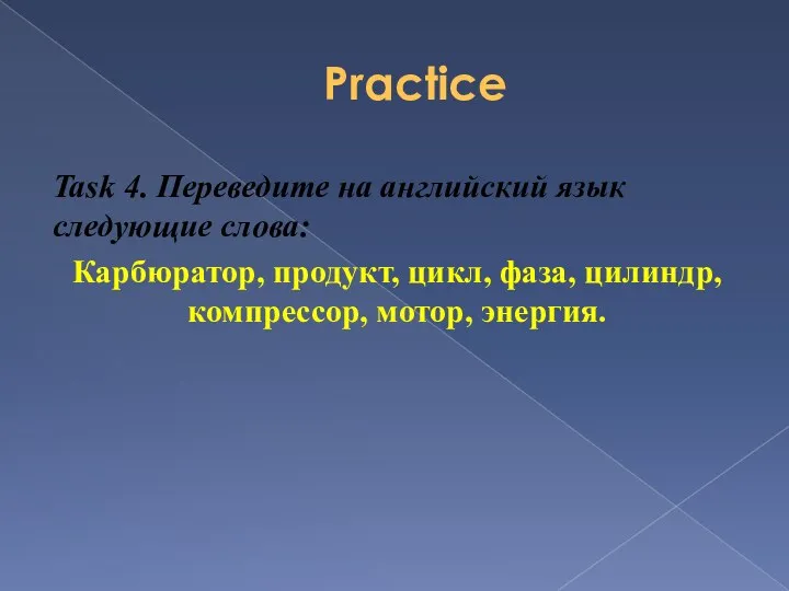 Practice Task 4. Переведите на английский язык следующие слова: Карбюратор, продукт, цикл, фаза,