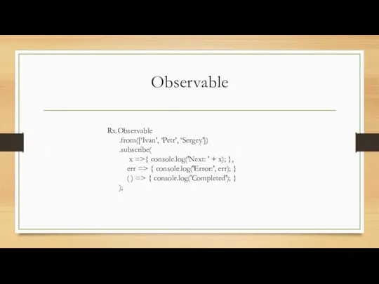 Observable Rx.Observable .from([‘Ivan’, ‘Petr’, ‘Sergey’]) .subscribe( x =>{ console.log('Next: ' + x); },