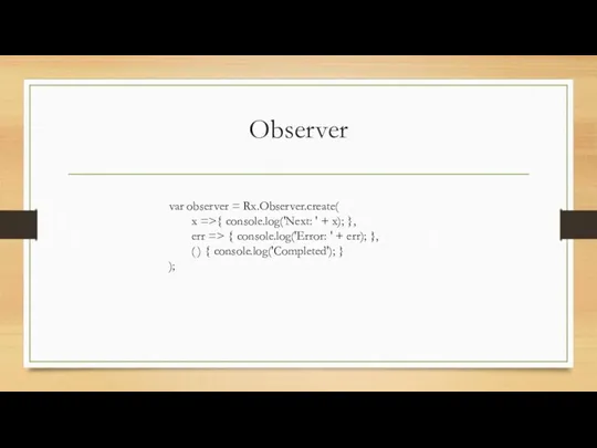 Observer var observer = Rx.Observer.create( x =>{ console.log('Next: ' + x); }, err