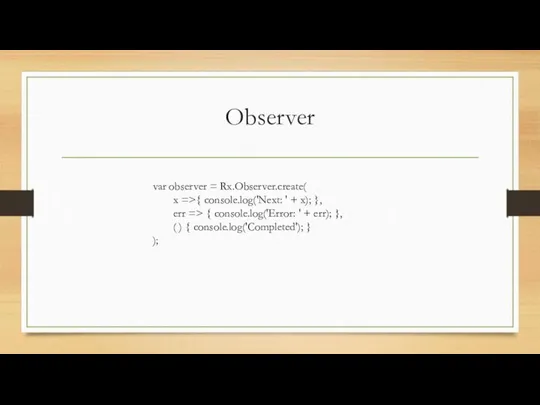 Observer var observer = Rx.Observer.create( x =>{ console.log('Next: ' +