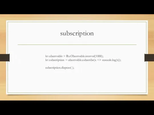 subscription let observable = Rx.Observable.interval(1000); let subscription = observable.subscribe(x => console.log(x)); subscription.dispose( );