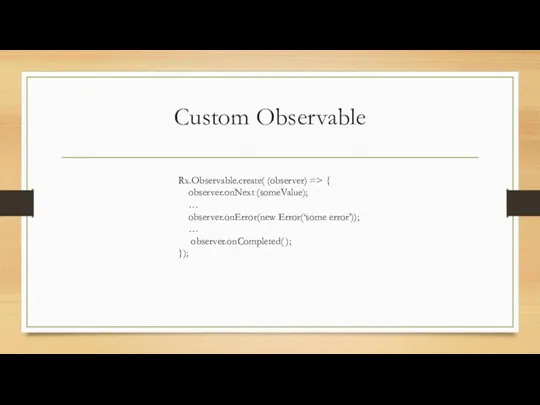 Custom Observable Rx.Observable.create( (observer) => { observer.onNext (someValue); … observer.onError(new Error(‘some error’)); … observer.onCompleted( ); });