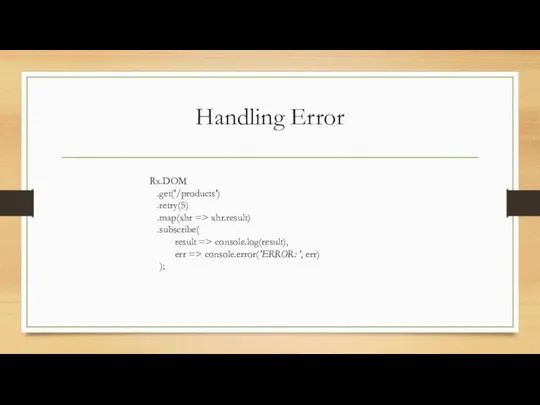 Handling Error Rx.DOM .get('/products') .retry(5) .map(xhr => xhr.result) .subscribe( result => console.log(result), err