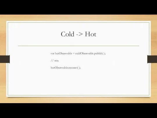 Cold -> Hot var hotObservable = coldObservable.publish( ); // код hotObservable.connect( );