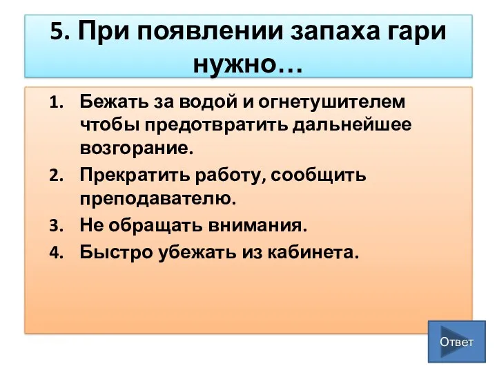 5. При появлении запаха гари нужно… Бежать за водой и огнетушителем чтобы предотвратить