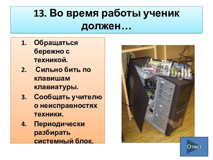 13. Во время работы ученик должен… Обращаться бережно с техникой.