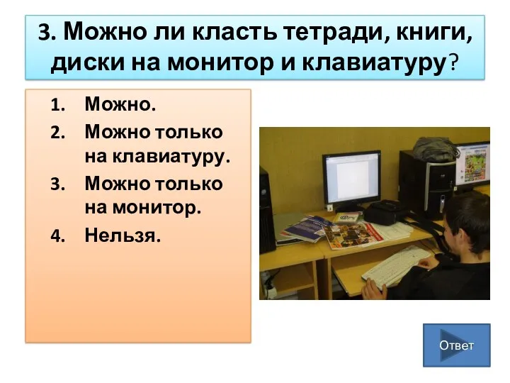 3. Можно ли класть тетради, книги, диски на монитор и клавиатуру? Можно. Можно