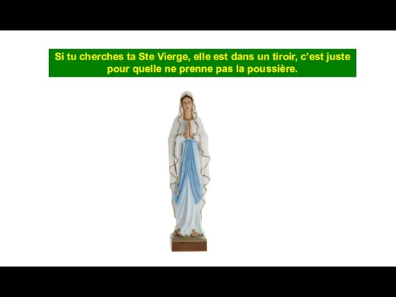 Si tu cherches ta Ste Vierge, elle est dans un