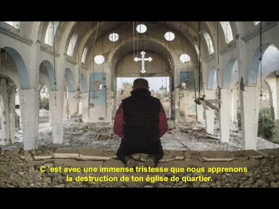 C ’est avec une immense tristesse que nous apprenons la destruction de ton église de quartier.