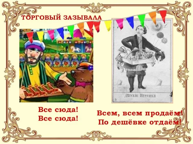 ТОРГОВЫЙ ЗАЗЫВАЛА Все сюда! Все сюда! Всем, всем продаём! По дешёвке отдаём! *