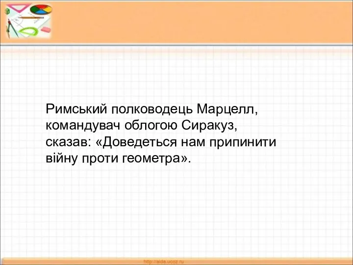 Римський полководець Марцелл, командувач облогою Сиракуз, сказав: «Доведеться нам припинити війну проти геометра».