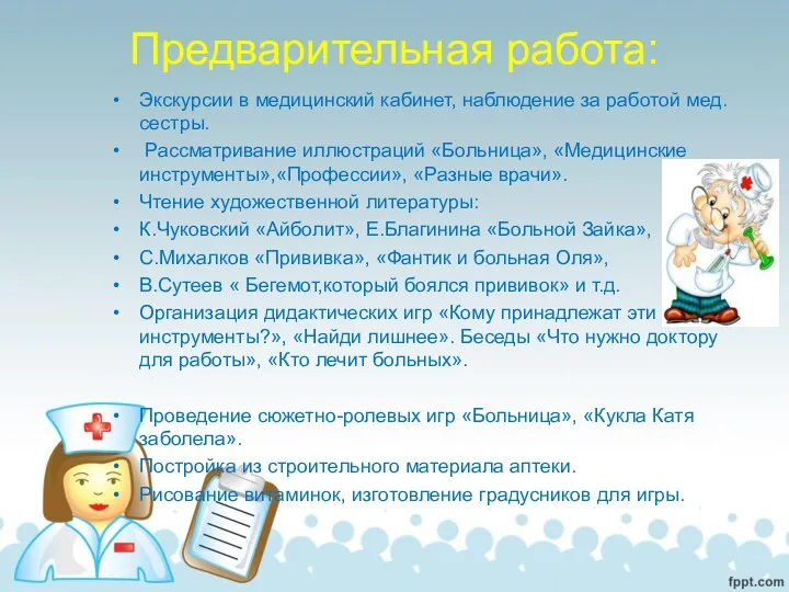 Предварительная работа: Экскурсии в медицинский кабинет, наблюдение за работой мед.сестры. Рассматривание иллюстраций «Больница»,