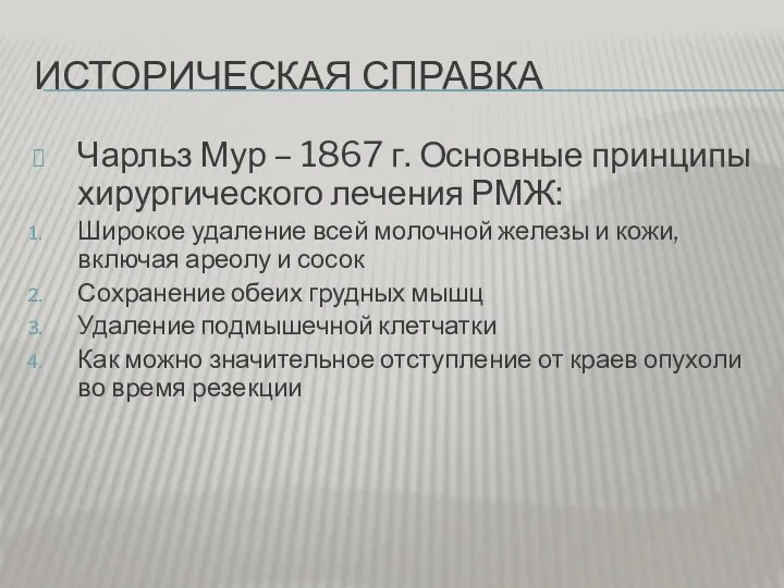 ИСТОРИЧЕСКАЯ СПРАВКА Чарльз Мур – 1867 г. Основные принципы хирургического лечения РМЖ: Широкое