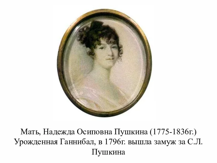Мать, Надежда Осиповна Пушкина (1775-1836г.) Урожденная Ганнибал, в 1796г. вышла замуж за С.Л. Пушкина