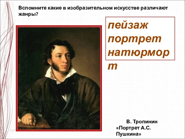 Вспомните какие в изобразительном искусстве различают жанры? пейзаж портрет натюрморт В. Тропинин «Портрет А.С. Пушкина»