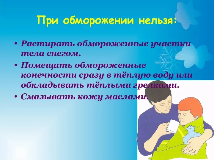 При обморожении нельзя: Растирать обмороженные участки тела снегом. Помещать обмороженные