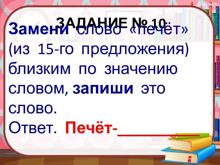 ЗАДАНИЕ № 10 Замени слово «печёт» (из 15-го предложения) близким