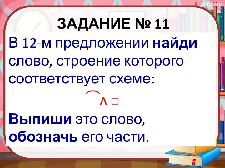 ЗАДАНИЕ № 11 В 12-м предложении найди слово, строение которого