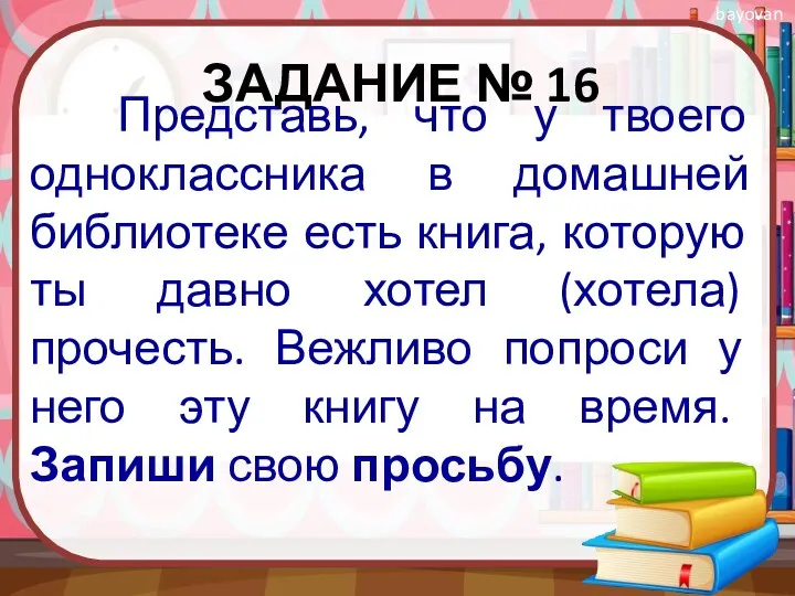 ЗАДАНИЕ № 16 Представь, что у твоего одноклассника в домашней