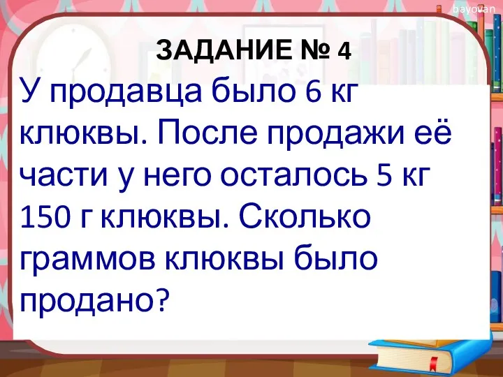 ЗАДАНИЕ № 4 У продавца было 6 кг клюквы. После