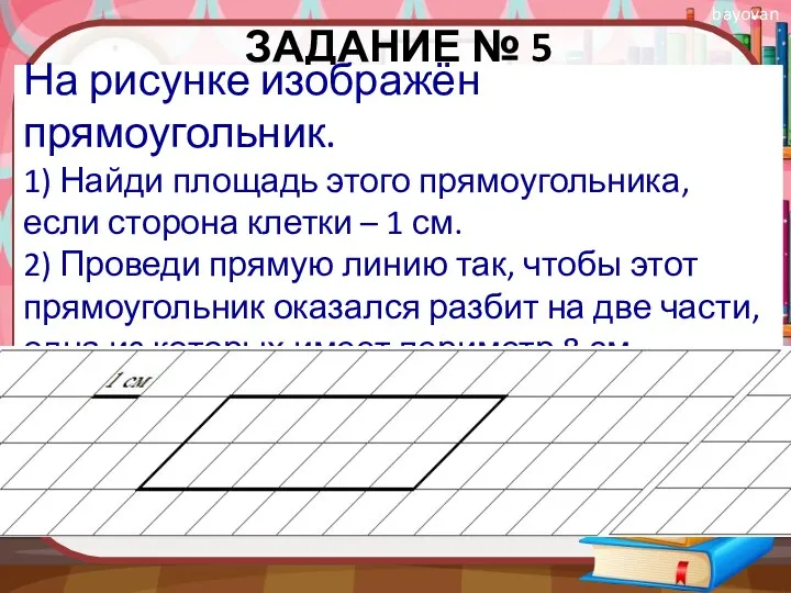 ЗАДАНИЕ № 5 На рисунке изображён прямоугольник. 1) Найди площадь