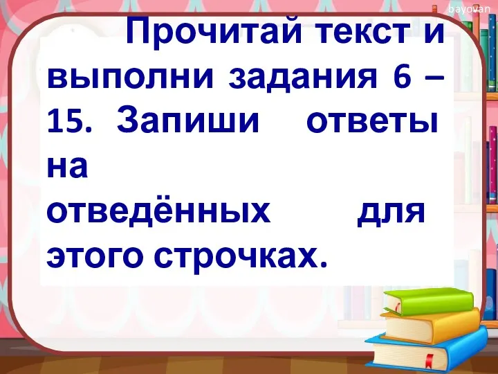 Прочитай текст и выполни задания 6 – 15. Запиши ответы на отведённых для этого строчках.