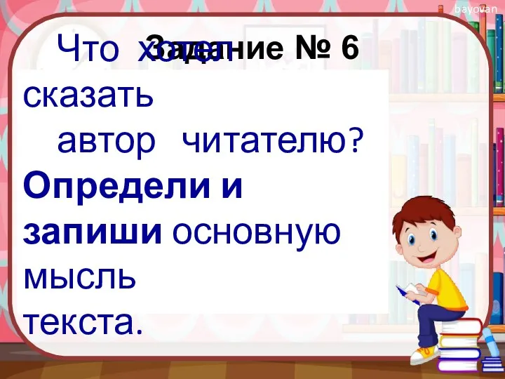 Задание № 6 Что хотел сказать автор читателю? Определи и запиши основную мысль текста.