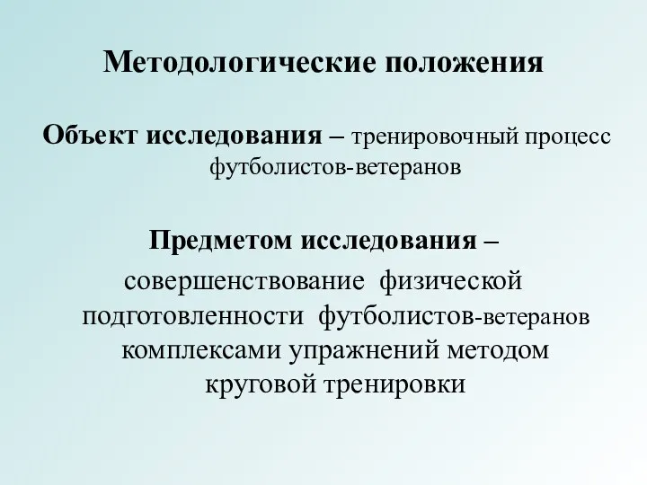 Методологические положения Объект исследования – тренировочный процесс футболистов-ветеранов Предметом исследования