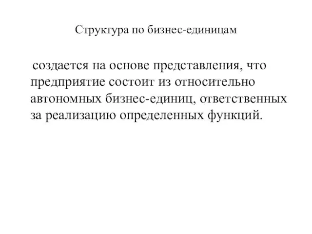 Структура по бизнес-единицам создается на основе представления, что предприятие состоит