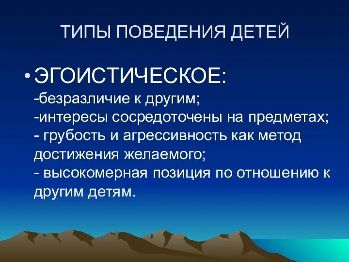 ТИПЫ ПОВЕДЕНИЯ ДЕТЕЙ ЭГОИСТИЧЕСКОЕ: -безразличие к другим; -интересы сосредоточены на