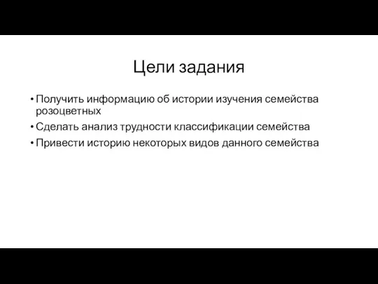 Цели задания Получить информацию об истории изучения семейства розоцветных Сделать