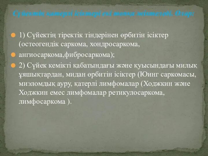 Сүйектің қатерлі ісіктері екі топқа жіктеледі. Олар: 1) Сүйектің тіректік тіндерінен өрбитін ісіктер