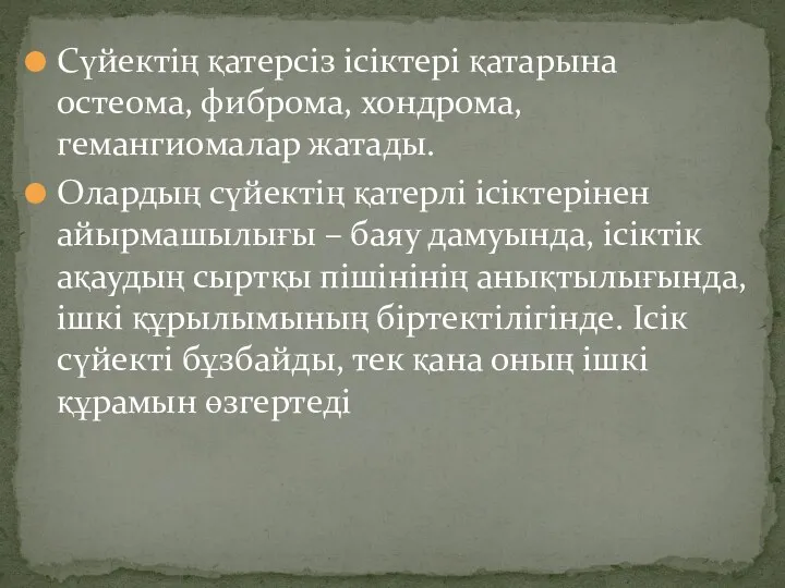 Сүйектің қатерсіз ісіктері қатарына остеома, фиброма, хондрома, гемангиомалар жатады. Олардың сүйектің қатерлі ісіктерінен