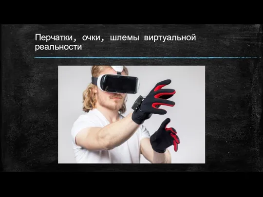 Перчатки, очки, шлемы виртуальной реальности