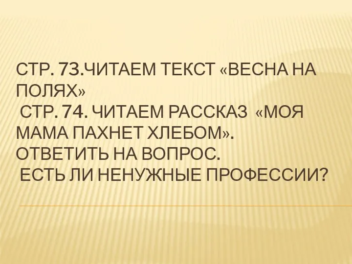 СТР. 73.ЧИТАЕМ ТЕКСТ «ВЕСНА НА ПОЛЯХ» СТР. 74. ЧИТАЕМ РАССКАЗ