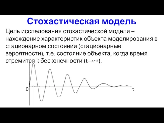 Стохастическая модель Цель исследования стохастической модели – нахождение характеристик объекта моделирования в стационарном