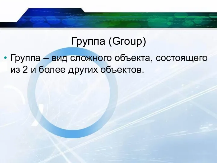 Группа (Group) Группа – вид сложного объекта, состоящего из 2 и более других объектов.
