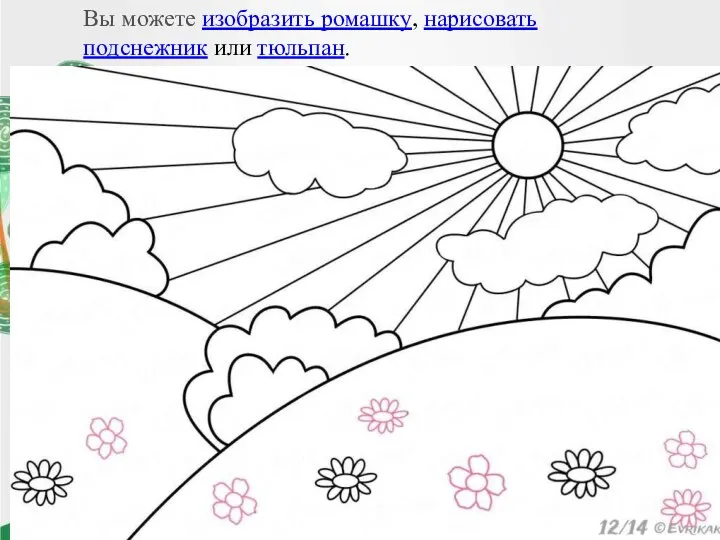 Вы можете изобразить ромашку, нарисовать подснежник или тюльпан.