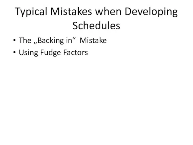 Typical Mistakes when Developing Schedules The „Backing in“ Mistake Using Fudge Factors