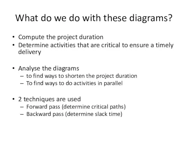 What do we do with these diagrams? Compute the project duration Determine activities