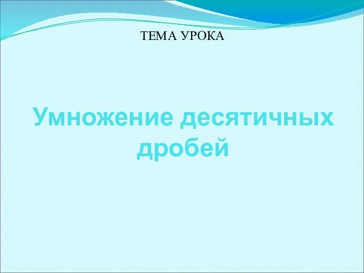 Умножение десятичных дробей ТЕМА УРОКА