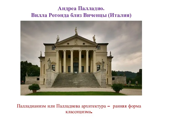 Андреа Палладио. Вилла Ротонда близ Виченцы (Италия) Палладианизм или Палладиева архитектура – ранняя форма классицизма.